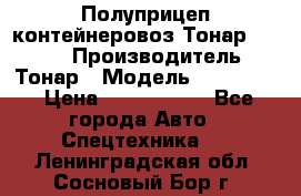 Полуприцеп контейнеровоз Тонар 974623 › Производитель ­ Тонар › Модель ­ 974 623 › Цена ­ 1 350 000 - Все города Авто » Спецтехника   . Ленинградская обл.,Сосновый Бор г.